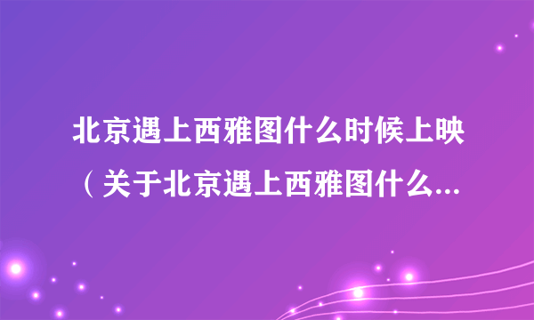 北京遇上西雅图什么时候上映（关于北京遇上西雅图什么时候上映的简介）