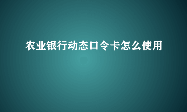 农业银行动态口令卡怎么使用