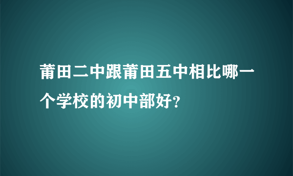 莆田二中跟莆田五中相比哪一个学校的初中部好？