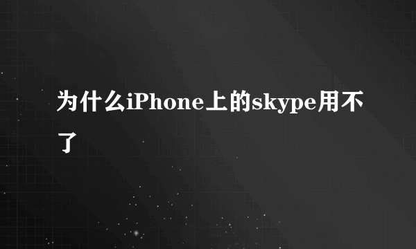 为什么iPhone上的skype用不了