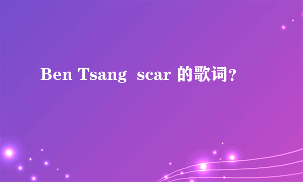 Ben Tsang  scar 的歌词？