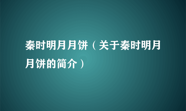 秦时明月月饼（关于秦时明月月饼的简介）