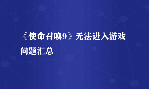 《使命召唤9》无法进入游戏问题汇总