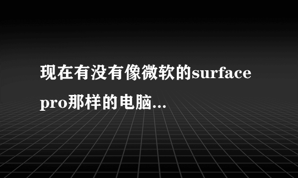 现在有没有像微软的surface pro那样的电脑，就是可以当平板用的笔记本电脑？