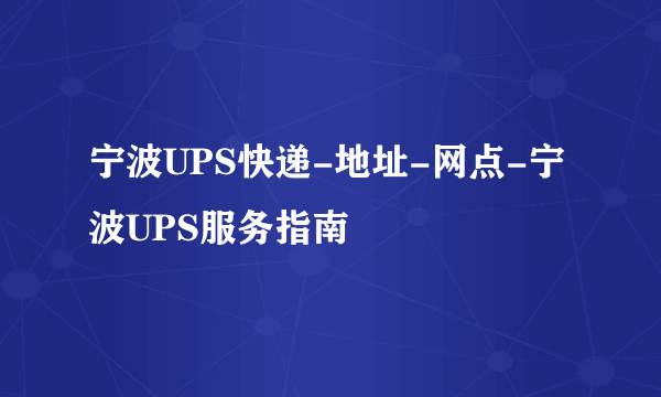 宁波UPS快递-地址-网点-宁波UPS服务指南