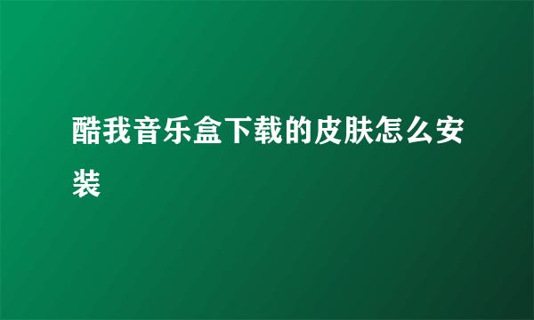 酷我音乐盒下载的皮肤怎么安装