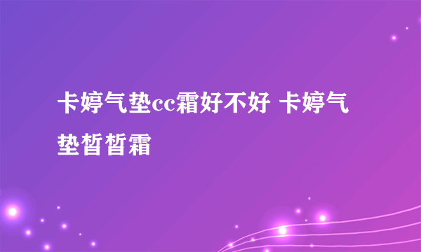 卡婷气垫cc霜好不好 卡婷气垫皙皙霜