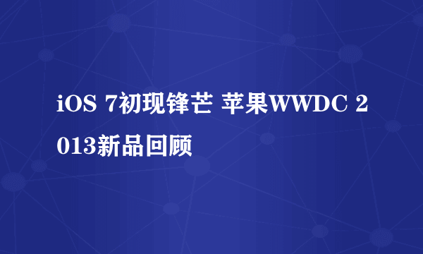 iOS 7初现锋芒 苹果WWDC 2013新品回顾