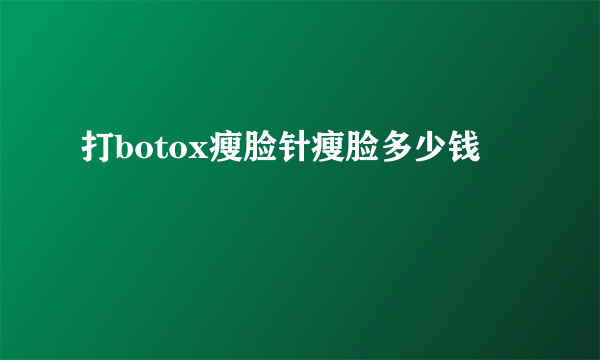 打botox瘦脸针瘦脸多少钱