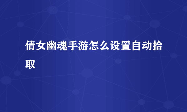 倩女幽魂手游怎么设置自动拾取