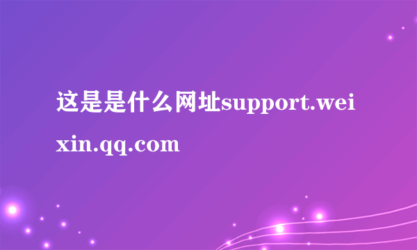 这是是什么网址support.weixin.qq.com