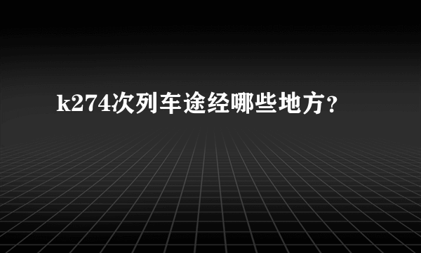 k274次列车途经哪些地方？