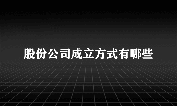 股份公司成立方式有哪些