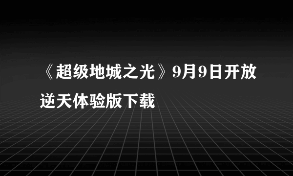 《超级地城之光》9月9日开放逆天体验版下载