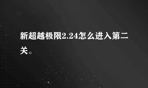 新超越极限2.24怎么进入第二关。