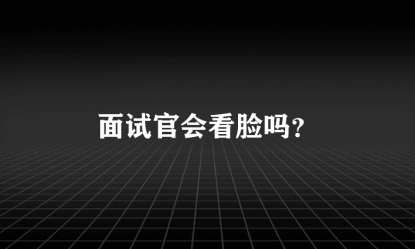 面试官会看脸吗？