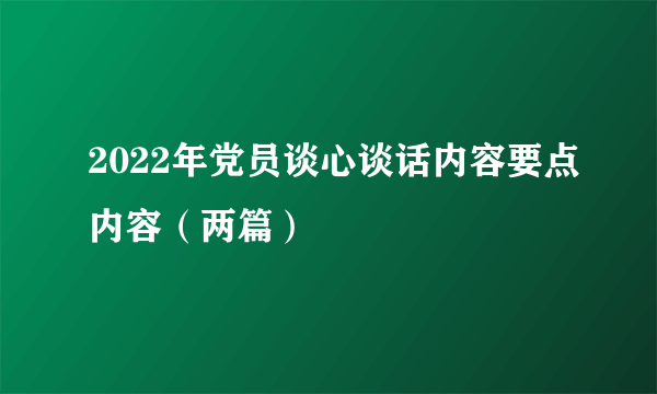 2022年党员谈心谈话内容要点内容（两篇）