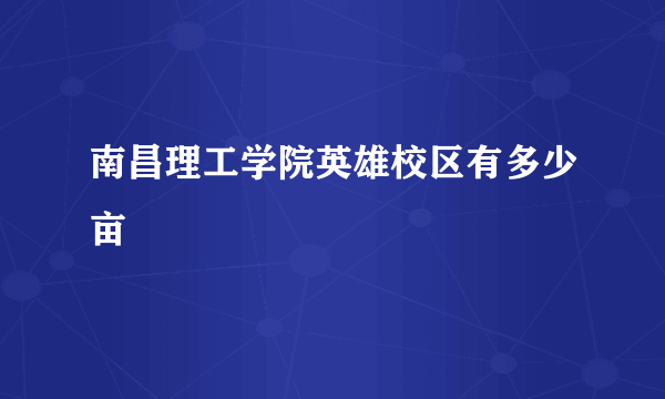 南昌理工学院英雄校区有多少亩