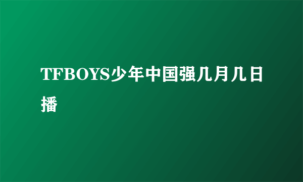 TFBOYS少年中国强几月几日播