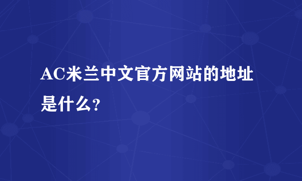 AC米兰中文官方网站的地址是什么？