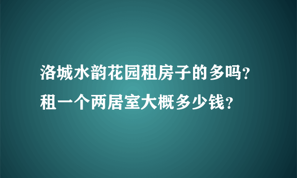 洛城水韵花园租房子的多吗？租一个两居室大概多少钱？