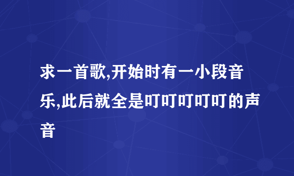 求一首歌,开始时有一小段音乐,此后就全是叮叮叮叮叮的声音