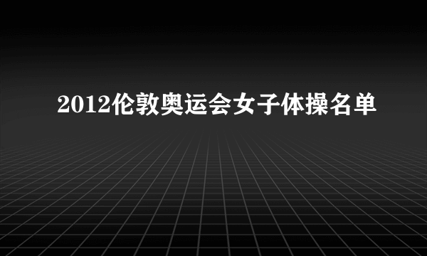 2012伦敦奥运会女子体操名单