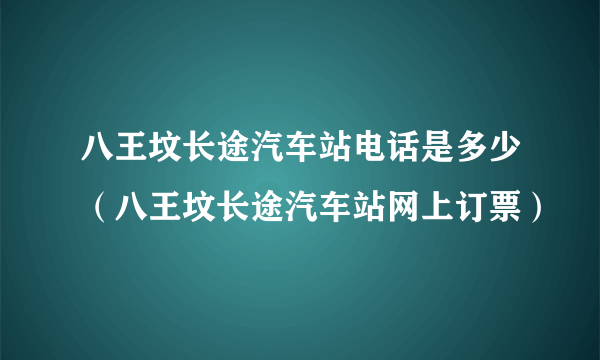 八王坟长途汽车站电话是多少（八王坟长途汽车站网上订票）