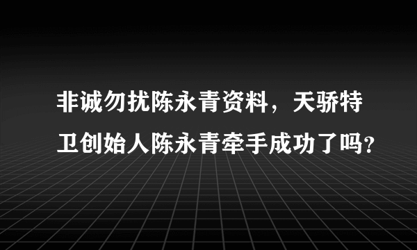 非诚勿扰陈永青资料，天骄特卫创始人陈永青牵手成功了吗？