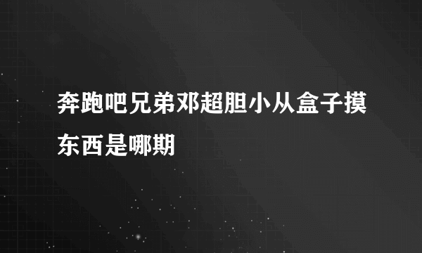 奔跑吧兄弟邓超胆小从盒子摸东西是哪期