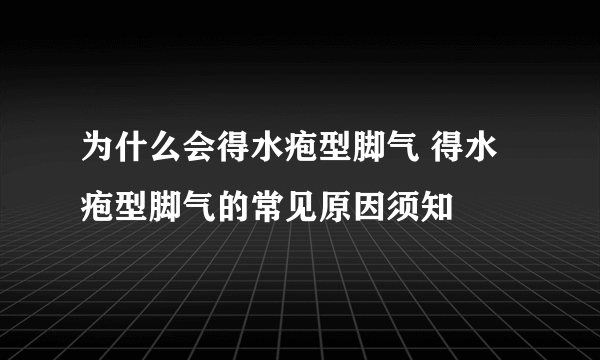 为什么会得水疱型脚气 得水疱型脚气的常见原因须知