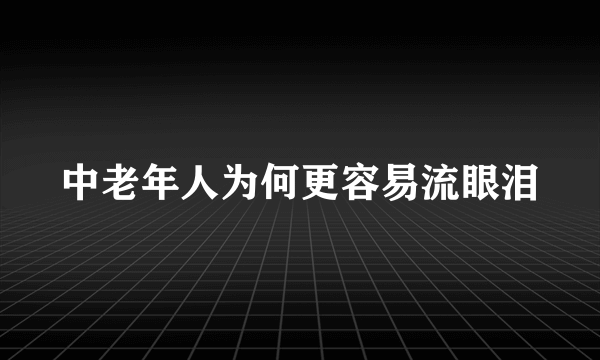 中老年人为何更容易流眼泪