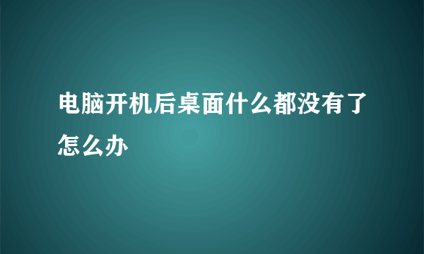 电脑开机后桌面什么都没有了怎么办