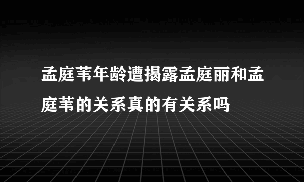 孟庭苇年龄遭揭露孟庭丽和孟庭苇的关系真的有关系吗