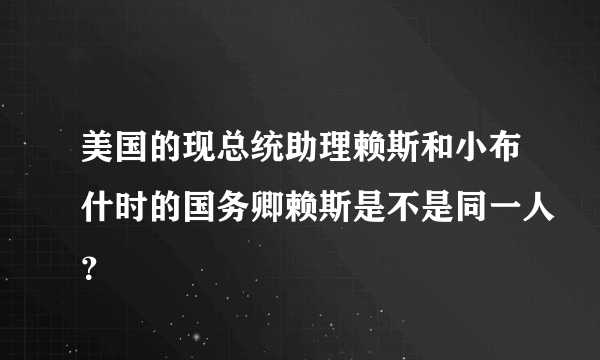 美国的现总统助理赖斯和小布什时的国务卿赖斯是不是同一人？