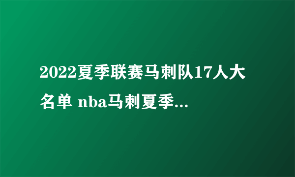 2022夏季联赛马刺队17人大名单 nba马刺夏季联赛阵容2022