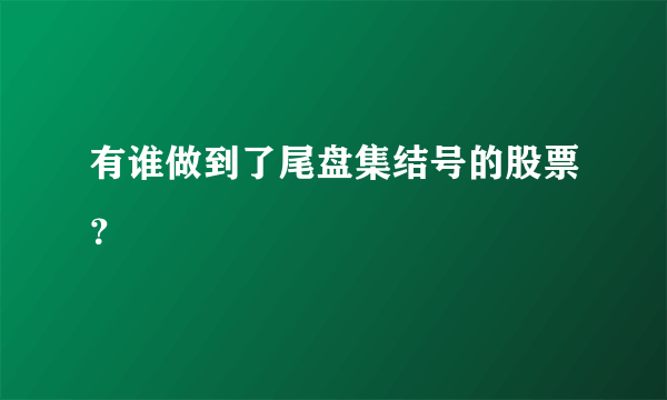 有谁做到了尾盘集结号的股票？