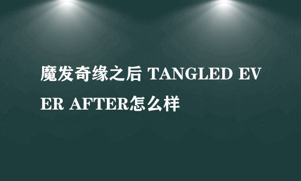 魔发奇缘之后 TANGLED EVER AFTER怎么样