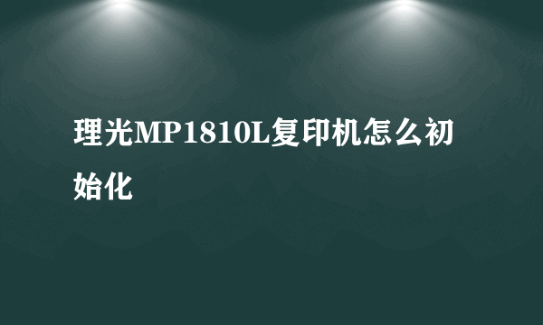 理光MP1810L复印机怎么初始化