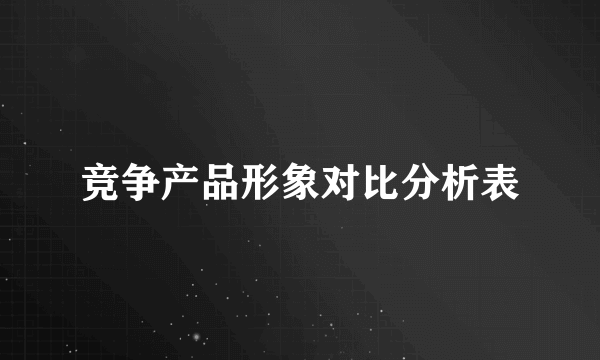 竞争产品形象对比分析表