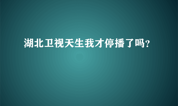 湖北卫视天生我才停播了吗？