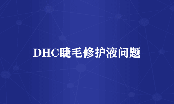 DHC睫毛修护液问题