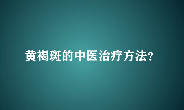 黄褐斑的中医治疗方法？