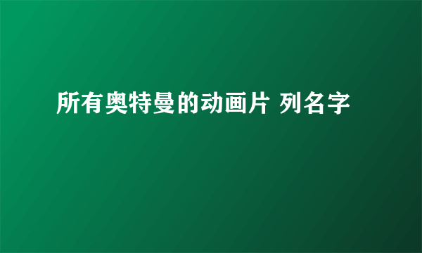 所有奥特曼的动画片 列名字