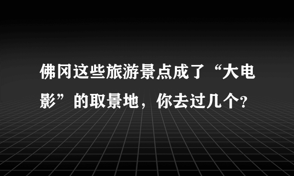 佛冈这些旅游景点成了“大电影”的取景地，你去过几个？