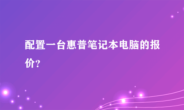 配置一台惠普笔记本电脑的报价？