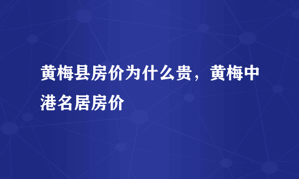 黄梅县房价为什么贵，黄梅中港名居房价