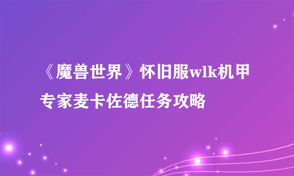 《魔兽世界》怀旧服wlk机甲专家麦卡佐德任务攻略