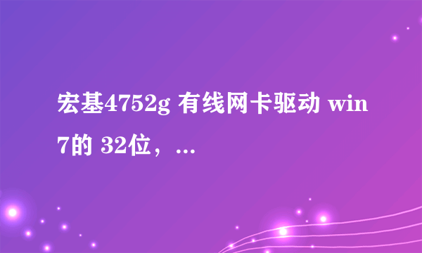 宏基4752g 有线网卡驱动 win7的 32位，有的直接发邮箱，别跟我说什么上官网，用驱动精灵