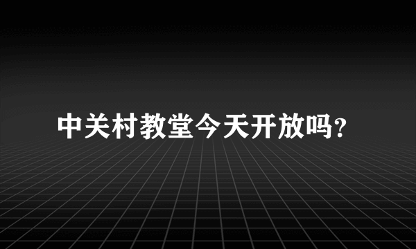 中关村教堂今天开放吗？